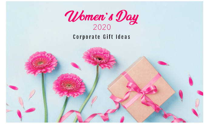 Reinventing Corporate Gift ideas for Women’s day 2020: Let’s Celebrate Their Presence in Our Lives!