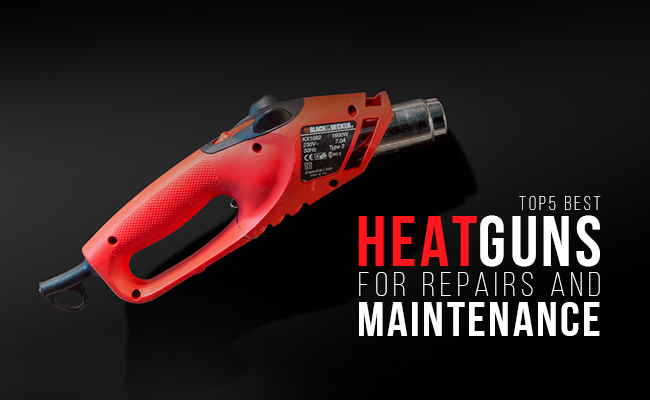Top 5 Best Heat Guns for Repairs and Maintenance