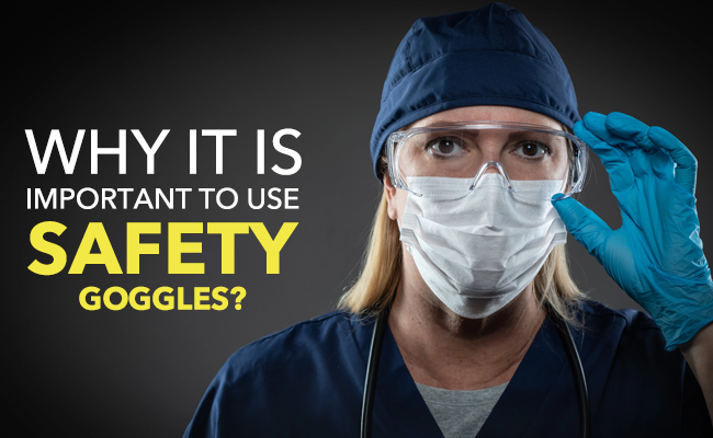 Why it is important to use Safety Goggles?