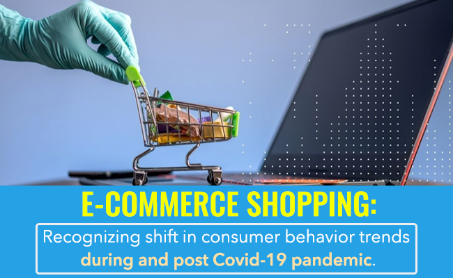 E-commerce Shopping: Recognizing Shift in Consumer Behavior Trends During and Post Covid-19 pandemic