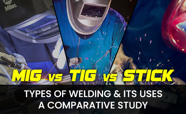 Types of Welding & Its Uses, MIG VS TIG VS STICK Welding - A Comparative Study