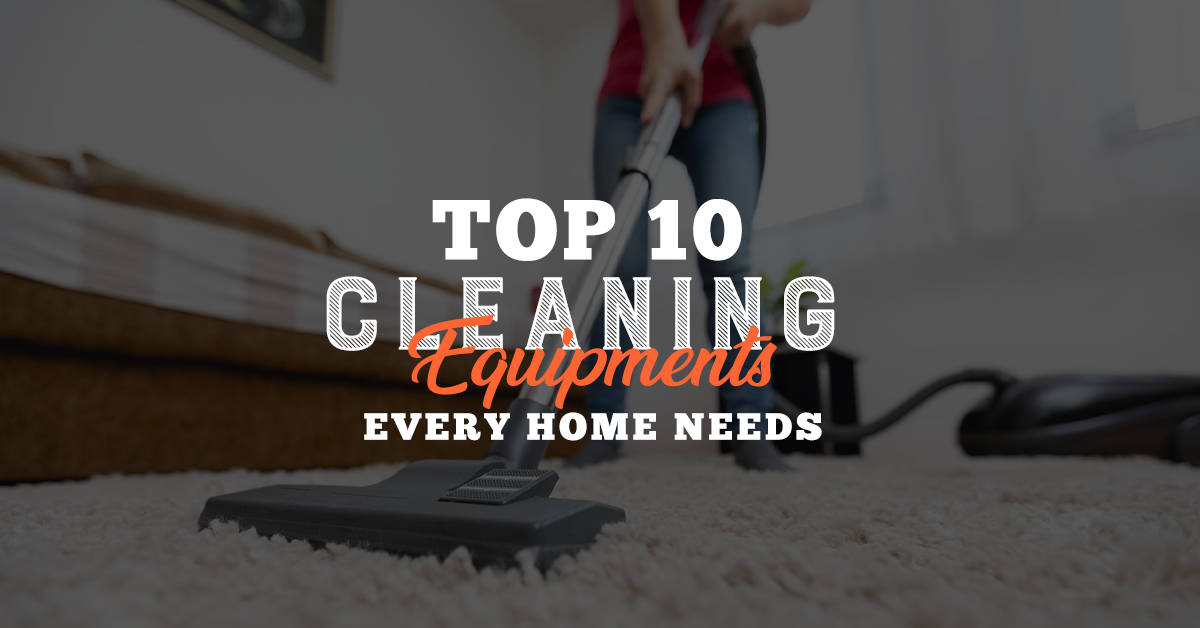 Top 10 Essential Cleaning Equipment Every Home Needs: