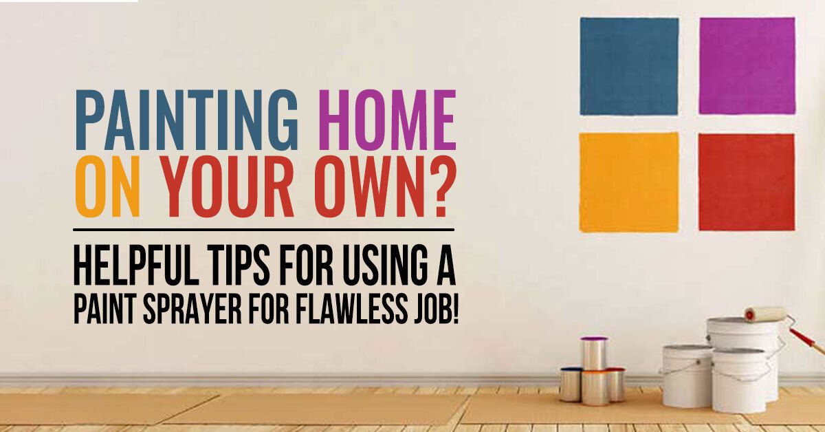 Painting Home on Your Own? Helpful Tips for Using a Paint Sprayer for Flawless Job!